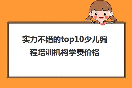 实力不错的top10少儿编程培训机构学费价格一览表