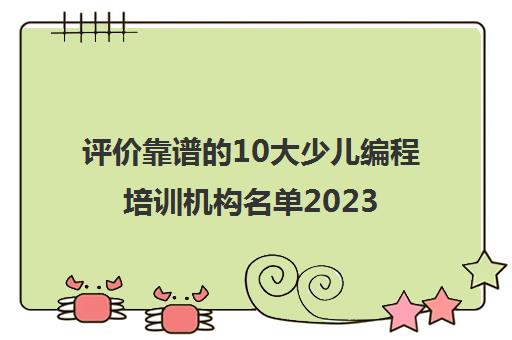 评价靠谱的10大少儿编程培训机构名单2023已更新