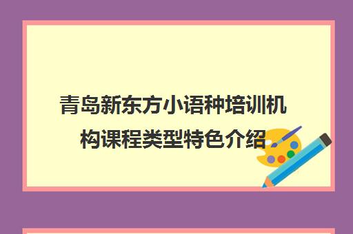 青岛新东方小语种培训机构课程类型特色介绍