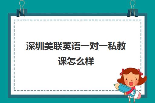 深圳美联英语一对一私教课怎么样 深圳美联英语一对一私教课怎么样