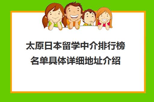 太原日本留学中介排行榜名单具体详细地址介绍 太原日本留学中介排行榜名单具体详细地址介绍
