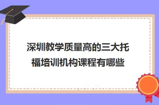 深圳教学质量高的三大托福培训机构课程有哪些 深圳教学质量高的三大托福培训机构课程有哪些