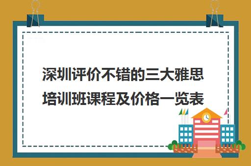 深圳评价不错的三大雅思培训班课程及价格一览表 深圳评价不错的三大雅思培训班课程及价格一览表