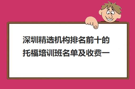 深圳精选机构排名前十的托福培训班名单及收费一览表 深圳精选机构排名前十的托福培训班名单及收费一览表