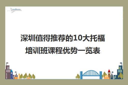 深圳值得推荐的10大托福培训班课程优势一览表 深圳值得推荐的10大托福培训班课程优势一览表