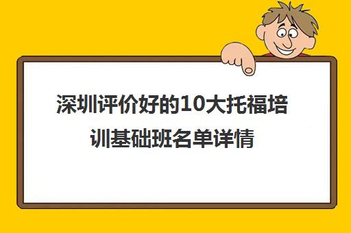 深圳评价好的10大托福培训基础班名单详情 深圳评价好的10大托福培训基础班名单详情