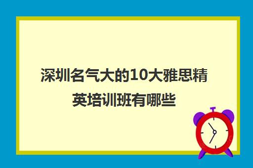 深圳名气大的10大雅思精英培训班有哪些 深圳名气大的10大雅思精英培训班有哪些