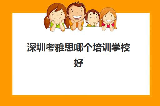 深圳考雅思哪个培训学校好 深圳考雅思哪个培训学校好