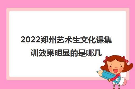 2022郑州艺术生文化课集训效果明显的是哪几家