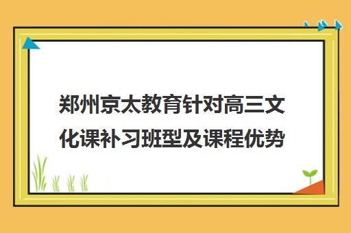 郑州京太教育针对高三文化课补习班型及课程优势介绍