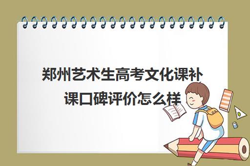 郑州艺术生高考文化课补课口碑评价怎么样