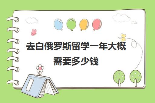 去白俄罗斯留学一年大概需要多少钱 