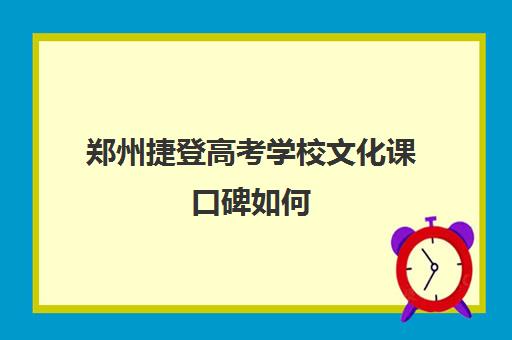 郑州捷登高考学校文化课口碑如何 优势有哪些