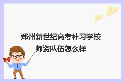 郑州新世纪高考补习学校师资队伍怎么样