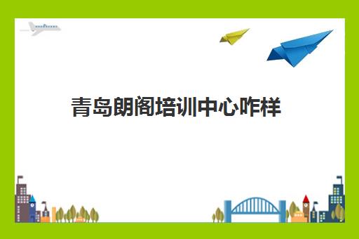 青岛朗阁培训中心咋样 青岛哪个留学中介机构比较好 青岛朗阁培训中心咋样 青岛哪个留学中介机构比较好