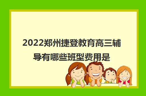 2022郑州捷登教育高三辅导有哪些班型费用是多少