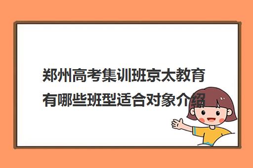 郑州高考集训班京太教育有哪些班型适合对象介绍