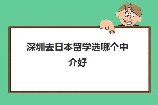 深圳去日本留学选哪个中介好 靠谱的日本留学机构汇总