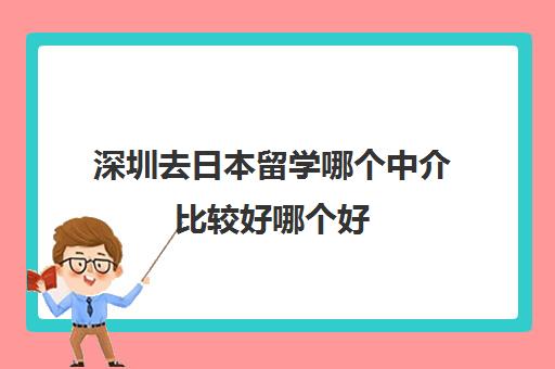 深圳去日本留学哪个中介比较好哪个好 留学找中介好吗
