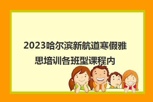 2023哈尔滨新航道寒假雅思培训各班型课程内容一览表