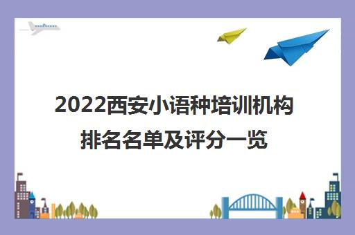 2022西安小语种培训机构排名名单及评分一览表