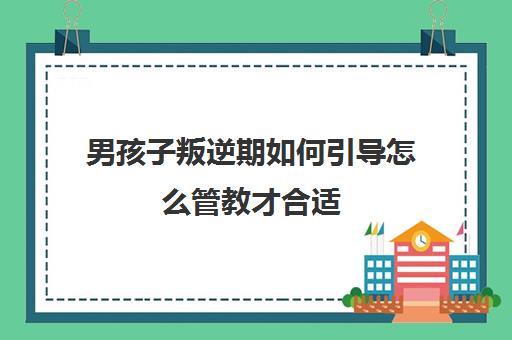 男孩子叛逆期如何引导怎么管教才合适