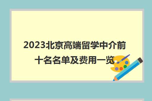 2023北京高端留学中介前十名名单及费用一览表