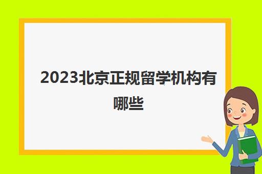 2023北京正规留学机构有哪些 评价高的留学中介简介