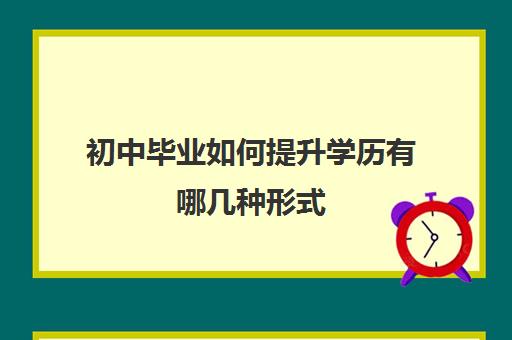 初中毕业如何提升学历有哪几种形式