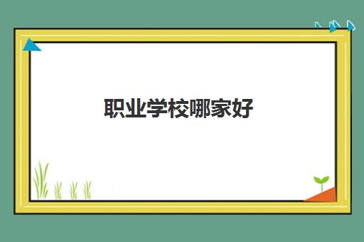 职业学校哪家好 2023国内排名比较靠前的职业学校推荐