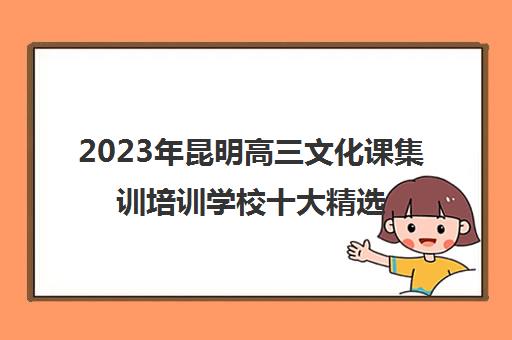 2023年昆明高三文化课集训培训学校十大精选实力排名名单