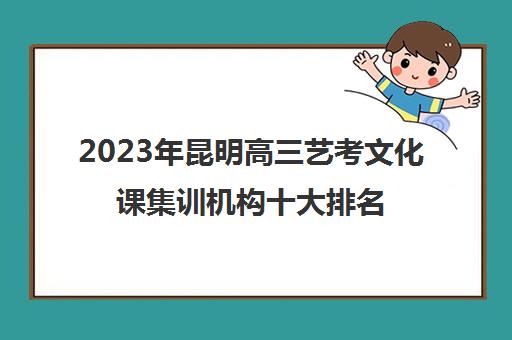 2023年昆明高三艺考文化课集训机构十大排名精选名单汇总一览表