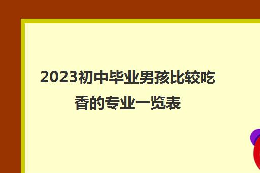 2023初中毕业男孩比较吃香的专业一览表