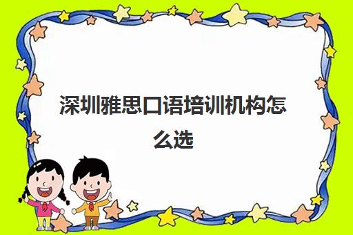 深圳雅思口语培训机构怎么选 雅思培训哪家好