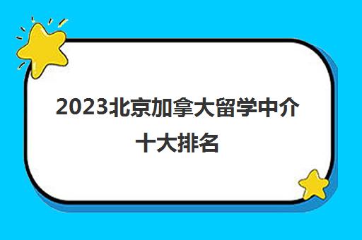 2023北京加拿大留学中介十大排名 哪家收费低 2023北京加拿大留学中介十大排名 哪家收费低