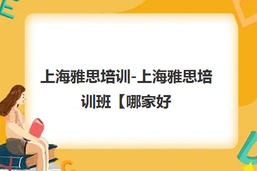 上海雅思培训-上海雅思培训班【哪家好,学费,地址,电话,评价】
