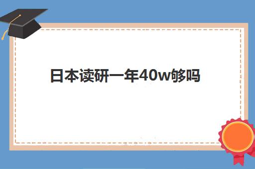 日本读研一年40w够吗 日本留学读研钱花在哪里了