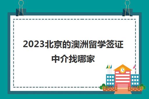2023北京的澳洲留学签证中介找哪家 留学机构简介及费用 2023北京的澳洲留学签证中介找哪家 留学机构简介及费用