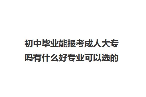 初中毕业能报考成人大专吗有什么好专业可以选的