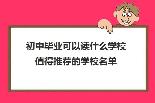 初中毕业可以读什么学校值得推荐的学校名单