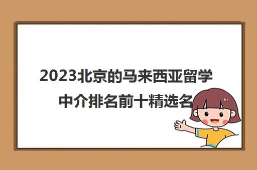 2023北京的马来西亚留学中介排名前十精选名单出炉