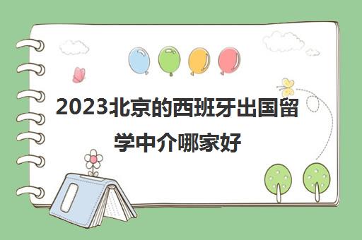 2023北京的西班牙出国留学中介哪家好 各大机构对比