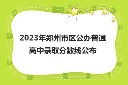 2023年郑州市区公办普通高中录取分数线公布多少分