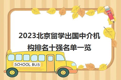 2023北京留学出国中介机构排名十强名单一览表 2023北京留学出国中介机构排名十强名单一览表