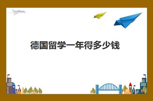 德国留学一年得多少钱 德国留学一年10万够吗