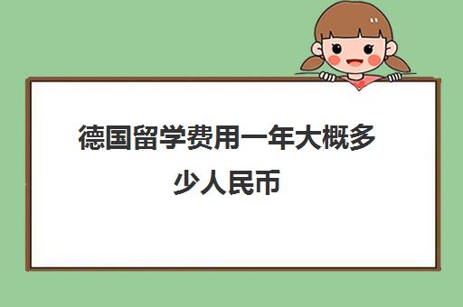 德国留学费用一年大概多少人民币 德国留学费用清单