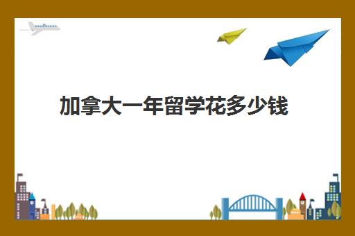 加拿大一年留学花多少钱 本科研究生学费差别大吗