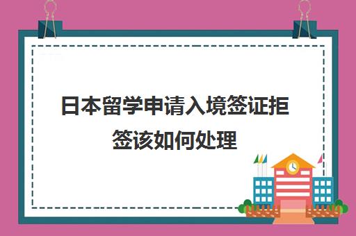 日本留学申请入境签证拒签该如何处理