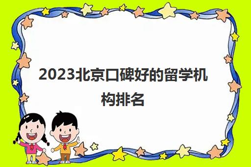 2023北京口碑好的留学机构排名 留学中介费用统计