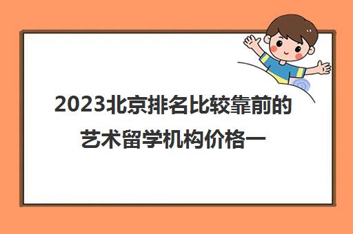 2023北京排名比较靠前的艺术留学机构价格一览